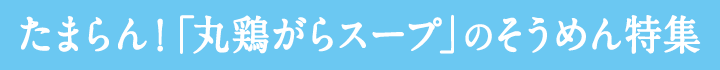 たまらん！「丸鶏がらスープ™」のそうめん特集