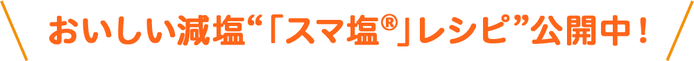 おいしい減塩“「スマ塩®」レシピ”公開中！