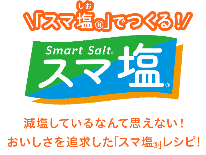 「スマ塩®」でつくる！ 減塩しているなんて思えない！おいしさを追求した「スマ塩®」レシピ！