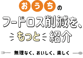 おうちのフードロス削減をもっと紹介 無理なく、美味しく、楽しく
