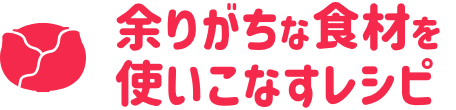 余りがちな食材を使いこなすレシピ