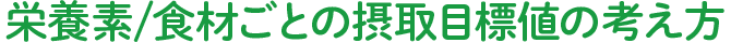 栄養素/食材ごとの摂取目標値の考え方