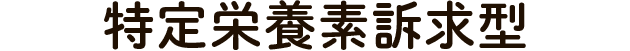 特定栄養素訴求型