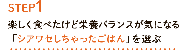 STEP1 楽しく食べたけど栄養バランスが気になる「シアワセしちゃったごはん」を選ぶ