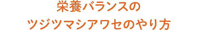 栄養バランスのツジツマシアワセのやり方