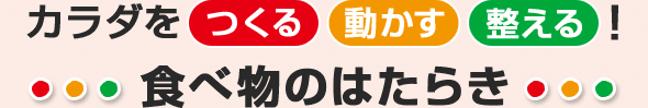 カラダを つくる 動かす 整える！食べ物のはたらき