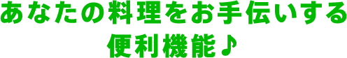 あなたの料理をお手伝いする便利機能