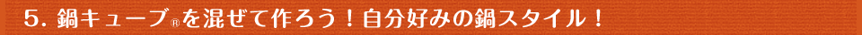 5. 鍋キューブ®を混ぜて作ろう！自分好みの鍋スタイル！