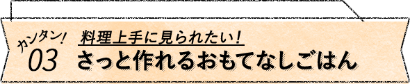 カンタン05！料理上に見られたい！さっと作れるおもてなしごはん