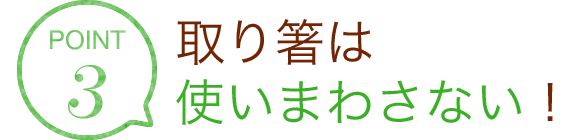 POINT3 取り箸は使いまわさない！