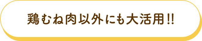 鶏むね肉以外にも大活用！！