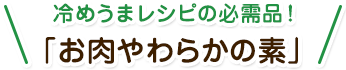 冷めうまレシピの必需品！「お肉やわらかの素®」