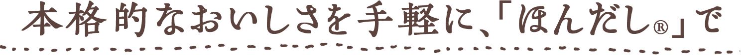 本格的なおいしさを手軽に、「ほんだし®︎」で