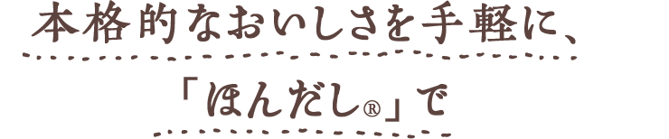 本格的なおいしさを手軽に、「ほんだし®︎」で