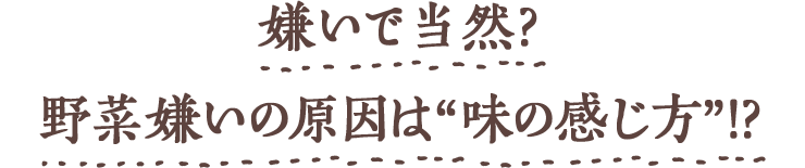 嫌いで当然?野菜嫌いの原因は“味の感じ方”!?