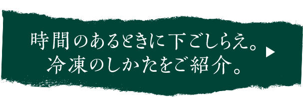 時間のある時に下ごしらえ。冷凍のしかたをご紹介。