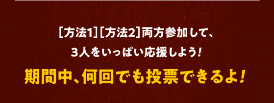期間中、何回でも投票できるよ！ 