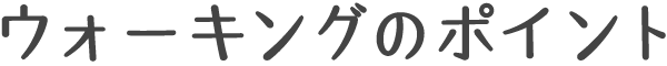 ウォーキングのポイント