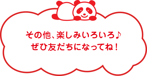 その他、楽しみいろいろ♪ぜひ友だちになってね！