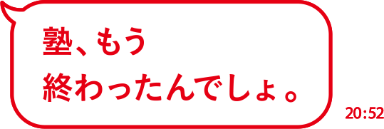 塾、もう終わったんでしょ。