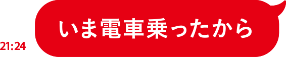 いま電車乗ったから
