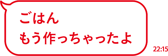 ごはんもう作っちゃったよ