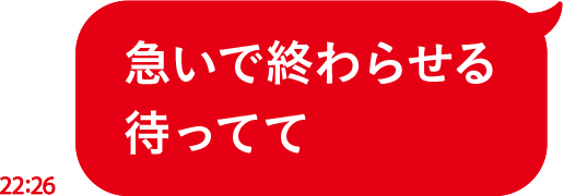急いで終わらせる待ってて