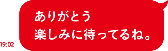 ありがとう楽しみに待ってるね。