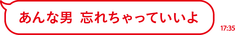 あんな男 忘れちゃっていいよ