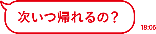 次いつ帰れるの？