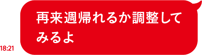 再来週帰れるか調整してみるよ