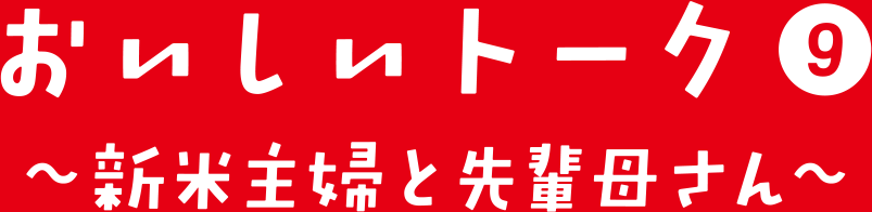おいしいトーク⑨ 新米夫婦と先輩母さん