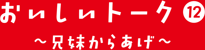 おいしいトーク⑫ 兄妹からあげ