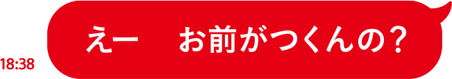 えー　お前がつくんの?