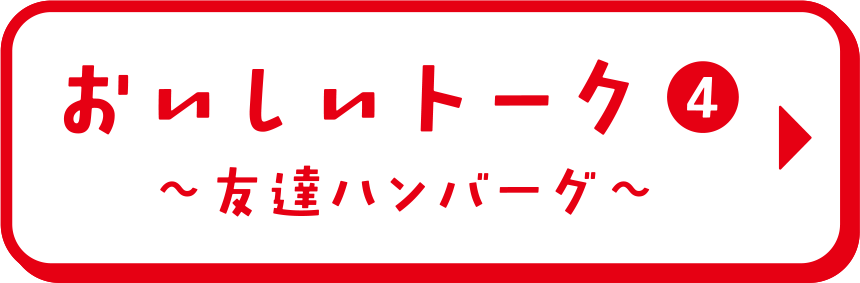 おいしいトーク④ 友達ハンバーグ