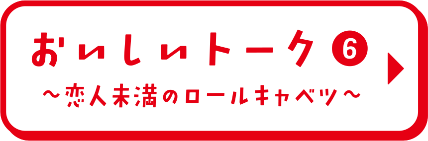 おいしいトーク⑥ 恋人未満のロールキャベ