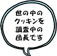 世の中のクッキンを調査中の団長です