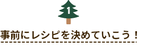 事前にレシピを決めていこう！