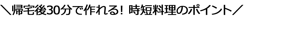 帰宅後30分で作れる！時短料理のポイント