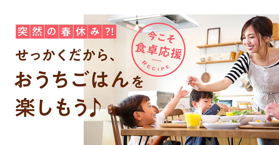 おうちごはんを楽しもう♪今こそ食卓応援☆レシピ特集