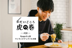 おだいどころ虎の巻#10 Ryogoさん流 ワンランクアップパスタ術