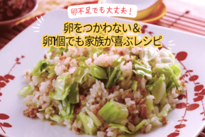 卵不足でも大丈夫！卵をつかわない＆卵1個でも家族が喜ぶレシピ