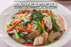 15分以内に作れる！人気の簡単小松菜レシピ10選