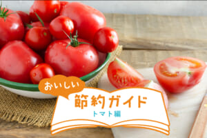 初夏のトマトは味が濃い！野菜のプロ「青髪のテツ」さんに聞くトマトのおいしい食べ方